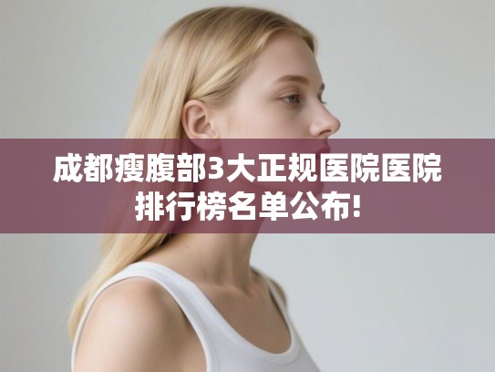 成都瘦腹部3大正规医院医院排行榜名单公布! 成都瘦腹部3大正规医院医院排行榜名单公布!