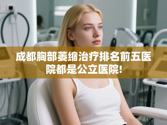 成都胸部萎缩治疗排名前五医院都是公立医院! 成都胸部萎缩治疗排名前五医院都是公立医院!