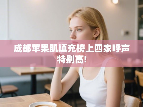 成都苹果肌填充榜上四家呼声特别高!