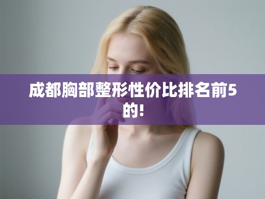 成都胸部整形性价比排名前5的!