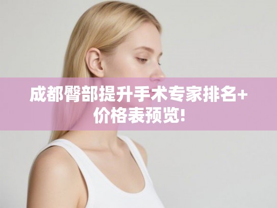 成都臀部提升手术专家排名+价格表预览!