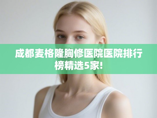 成都麦格隆胸修医院医院排行榜精选5家! 成都麦格隆胸修医院医院排行榜精选5家!