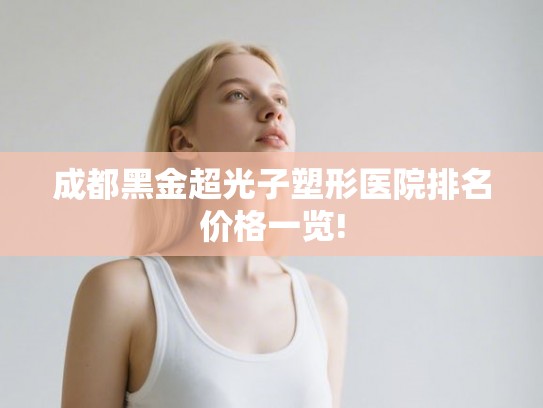 成都黑金超光子塑形医院排名价格一览! 成都黑金超光子塑形医院排名价格一览!