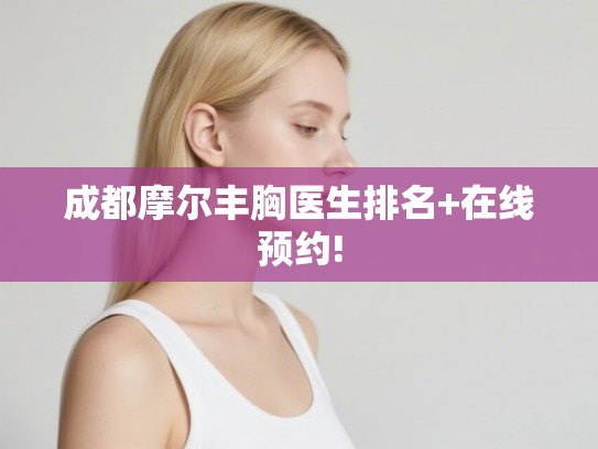 成都摩尔丰胸医生排名+在线预约!