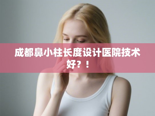 成都鼻小柱长度设计医院技术好?! 成都鼻小柱长度设计医院技术好?!