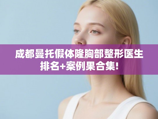 成都曼托假体隆胸部整形医生排名+案例果合集! 成都曼托假体隆胸部整形医生排名+案例果合集!