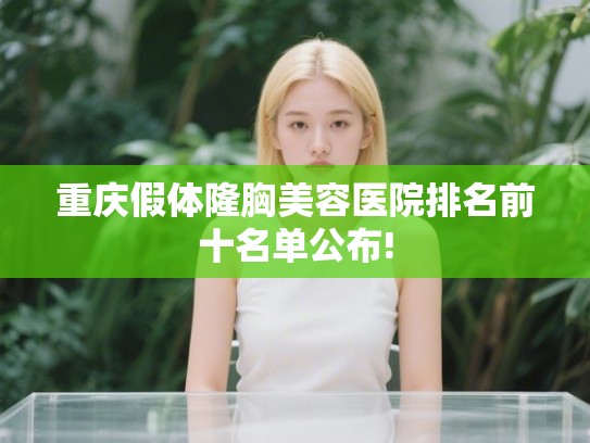 重庆假体隆胸美容医院排名前十名单公布!