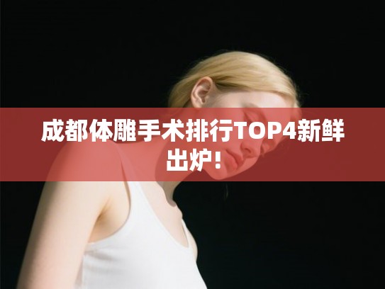 成都体雕手术排行TOP4新鲜出炉! 成都体雕手术排行TOP4新鲜出炉!
