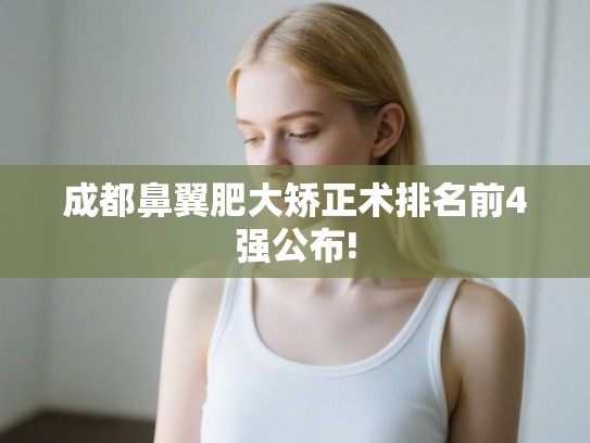 成都鼻翼肥大矫正术排名前4强公布!