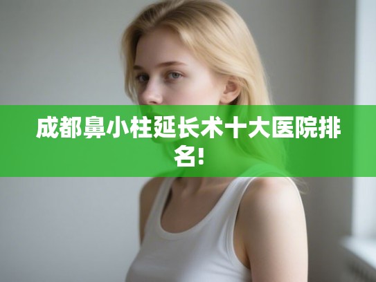 成都鼻小柱延长术十大医院排名!