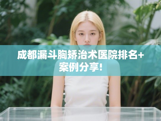成都漏斗胸矫治术医院排名+案例分享!