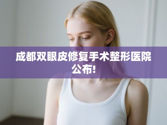 成都双眼皮修复手术整形医院公布!