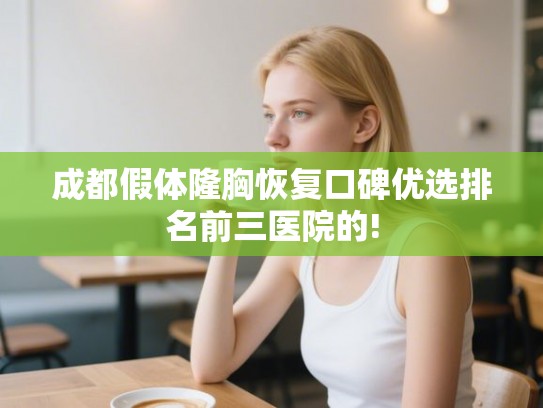 成都假体隆胸恢复口碑优选排名前三医院的! 成都假体隆胸恢复口碑优选排名前三医院的!