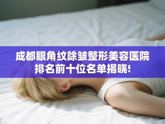 成都眼角纹除皱整形美容医院排名前十位名单揭晓!