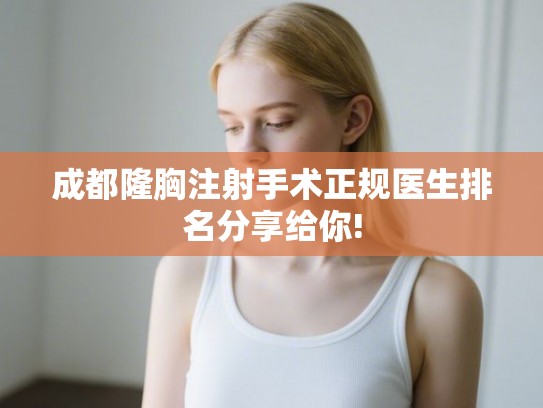 成都隆胸注射手术正规医生排名分享给你!