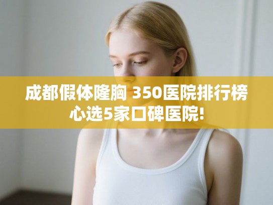 成都假体隆胸 350医院排行榜心选5家口碑医院! 成都假体隆胸 350医院排行榜心选5家口碑医院!