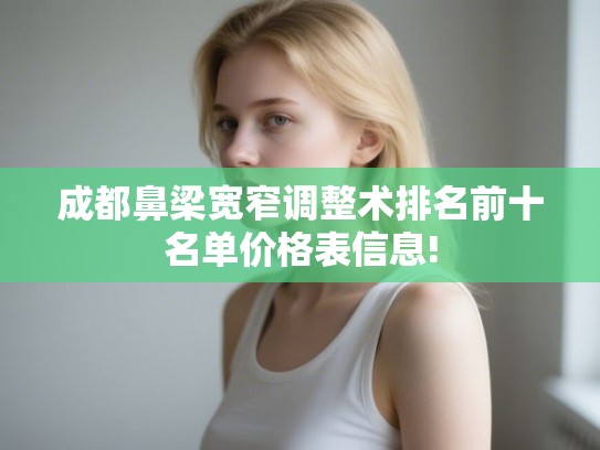成都鼻梁宽窄调整术排名前十名单价格表信息!