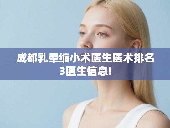 成都乳晕缩小术医生医术排名3医生信息!
