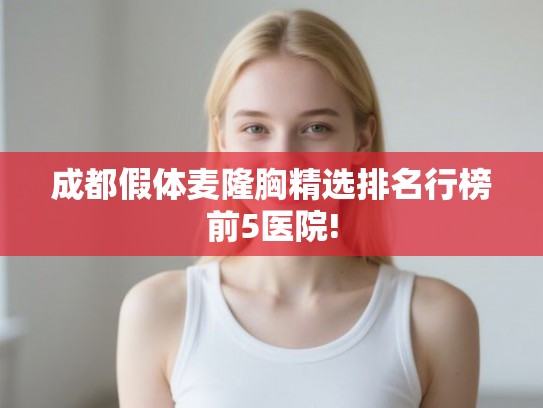 成都假体麦隆胸精选排名行榜前5医院! 成都假体麦隆胸精选排名行榜前5医院!