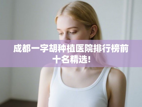 成都一字胡种植医院排行榜前十名精选!