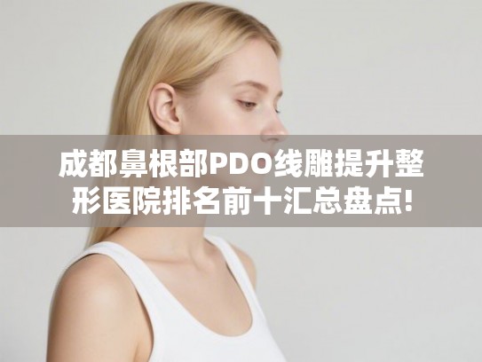 成都鼻根部PDO线雕提升整形医院排名前十汇总盘点!