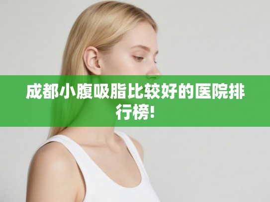 成都小腹吸脂比较好的医院排行榜! 成都小腹吸脂比较好的医院排行榜!