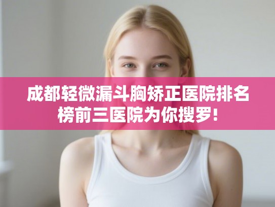 成都轻微漏斗胸矫正医院排名榜前三医院为你搜罗!