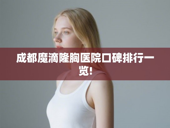 成都魔滴隆胸医院口碑排行一览! 成都魔滴隆胸医院口碑排行一览!