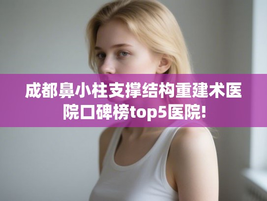 成都鼻小柱支撑结构重建术医院口碑榜top5医院!