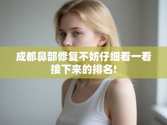 成都鼻部修复不妨仔细看一看接下来的排名!