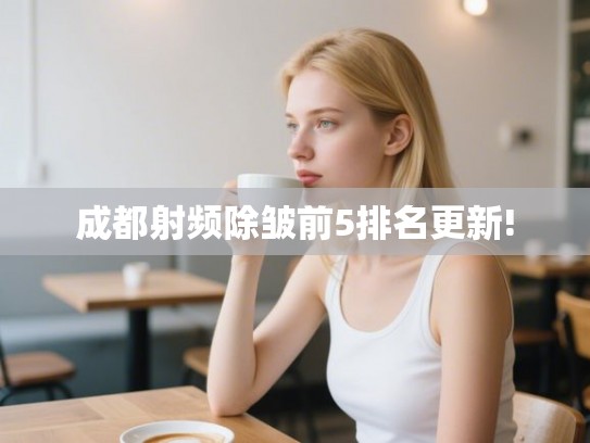 成都射频除皱前5排名更新!