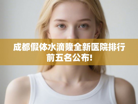成都假体水滴隆全新医院排行前五名公布!