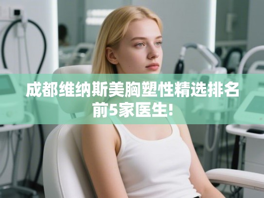 成都维纳斯美胸塑性精选排名前5家医生!