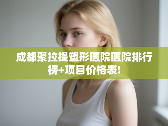 成都聚拉提塑形医院医院排行榜+项目价格表!