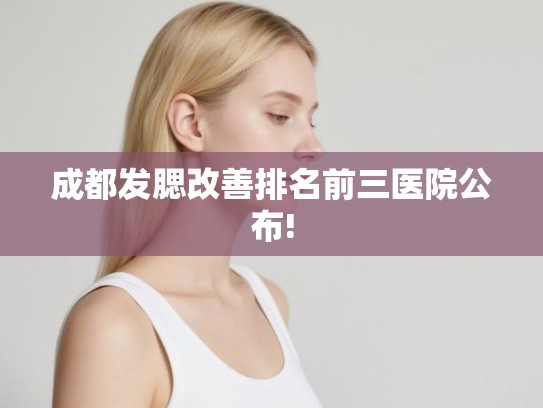 成都发腮改善排名前三医院公布!
