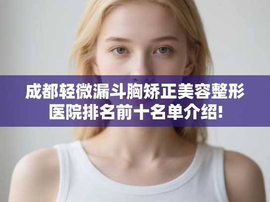 成都轻微漏斗胸矫正美容整形医院排名前十名单介绍!