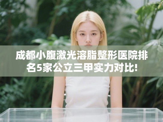 成都小腹激光溶脂整形医院排名5家公立三甲实力对比! 成都小腹激光溶脂整形医院排名5家公立三甲实力对比!