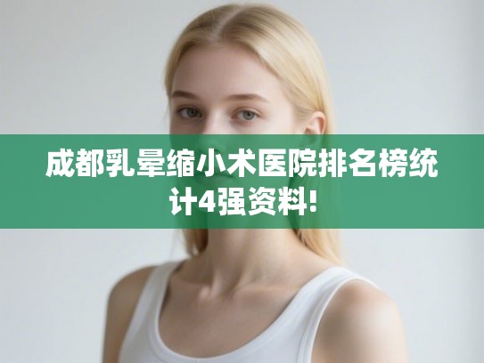 成都乳晕缩小术医院排名榜统计4强资料!