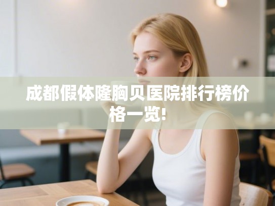 成都假体隆胸贝医院排行榜价格一览! 成都假体隆胸贝医院排行榜价格一览!
