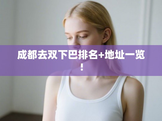 成都去双下巴排名+地址一览!