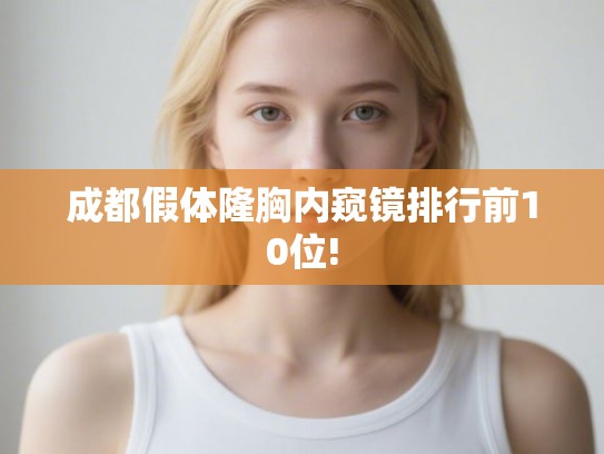 成都假体隆胸内窥镜排行前10位!