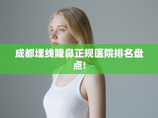成都埋线隆鼻正规医院排名盘点!
