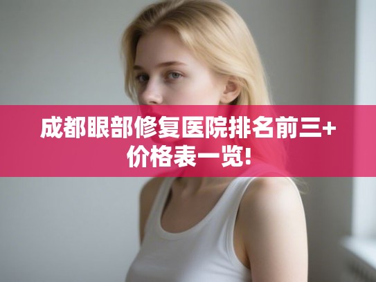 成都眼部修复医院排名前三+价格表一览!