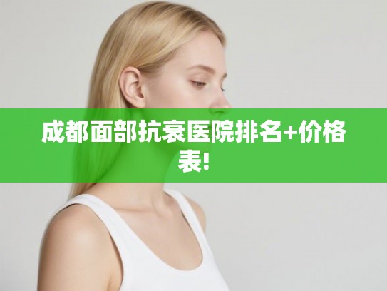 成都面部抗衰医院排名+价格表!