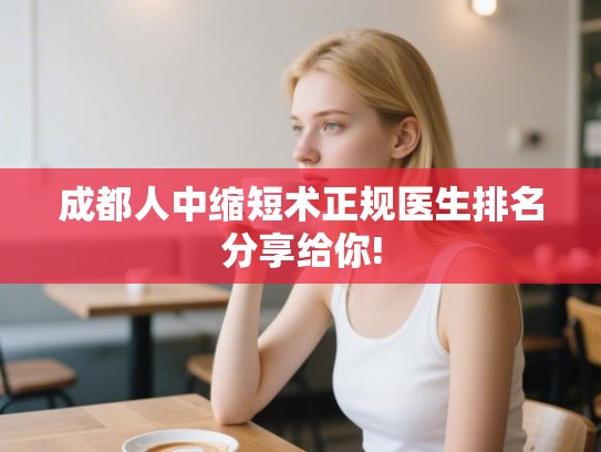 成都人中缩短术正规医生排名分享给你!