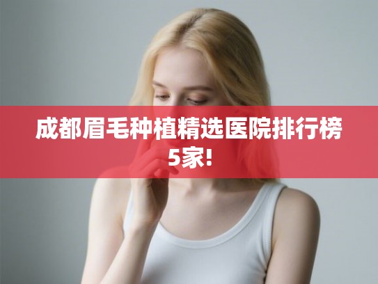 成都眉毛种植精选医院排行榜5家!