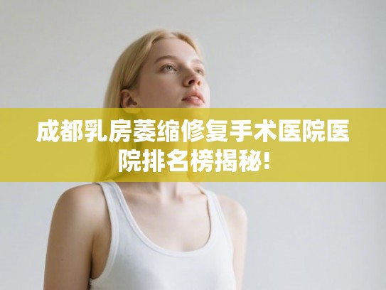 成都乳房萎缩修复手术医院医院排名榜揭秘!