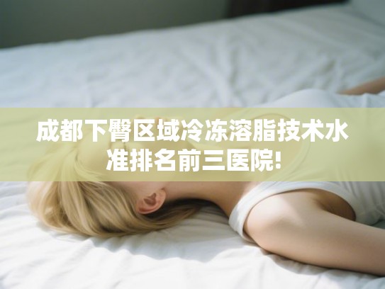 成都下臀区域冷冻溶脂技术水准排名前三医院!
