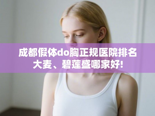 成都假体do胸正规医院排名大麦、碧莲盛哪家好!