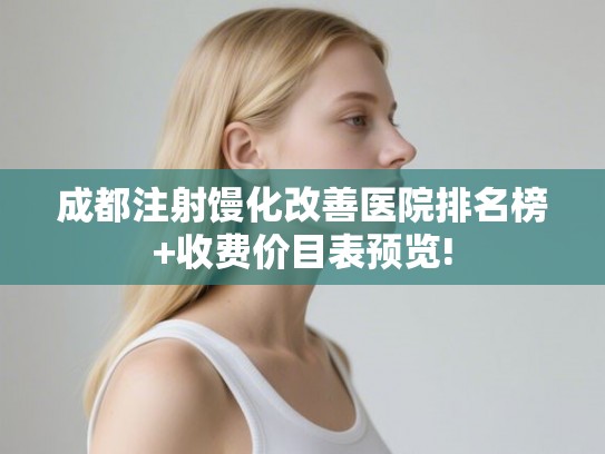 成都注射馒化改善医院排名榜+收费价目表预览!